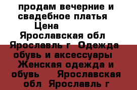 продам вечерние и свадебное платья › Цена ­ 20 000 - Ярославская обл., Ярославль г. Одежда, обувь и аксессуары » Женская одежда и обувь   . Ярославская обл.,Ярославль г.